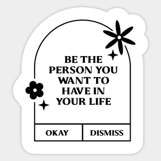 Be the person you want to have in your life. Sticker